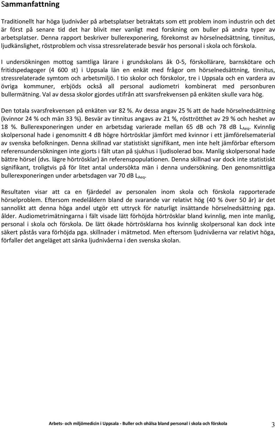 Denna rapport beskriver bullerexponering, förekomst av hörselnedsättning, tinnitus, ljudkänslighet, röstproblem och vissa stressrelaterade besvär hos personal i skola och förskola.