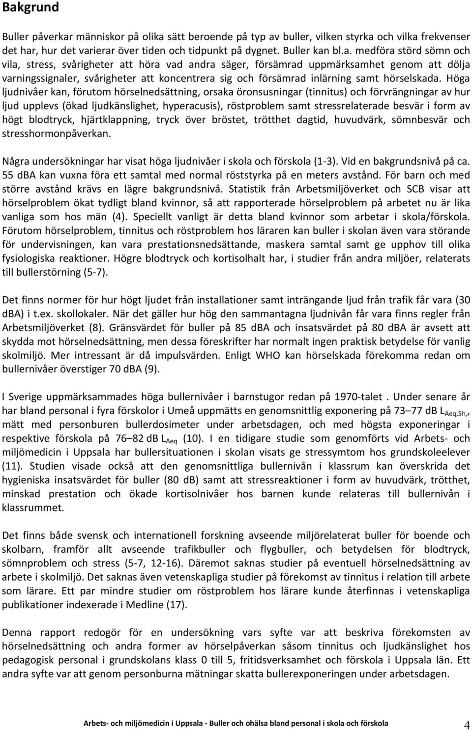 Höga ljudnivåer kan, förutom hörselnedsättning, orsaka öronsusningar (tinnitus) och förvrängningar av hur ljud upplevs (ökad ljudkänslighet, hyperacusis), röstproblem samt stressrelaterade besvär i