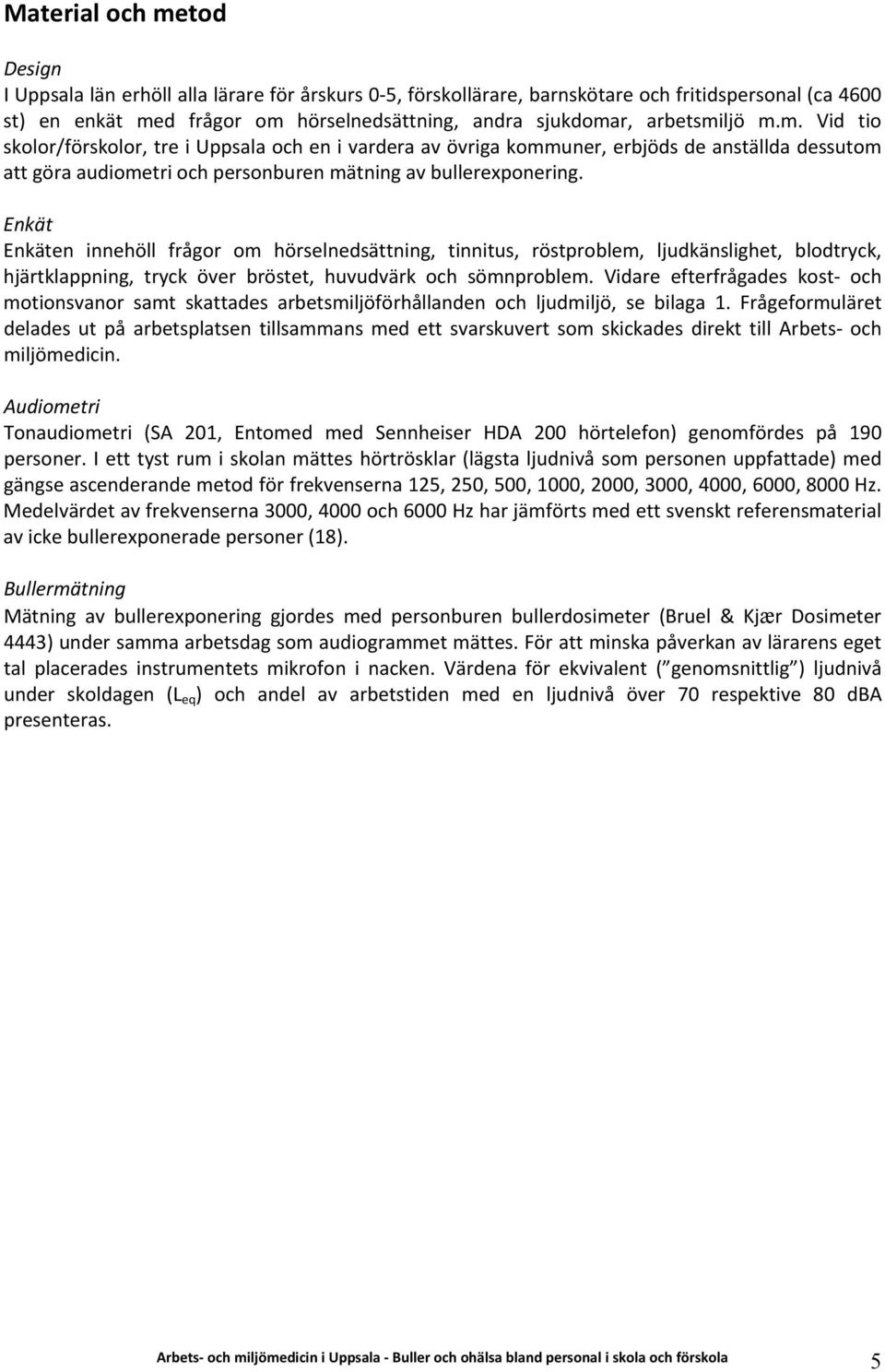 Enkät Enkäten innehöll frågor om hörselnedsättning, tinnitus, röstproblem, ljudkänslighet, blodtryck, hjärtklappning, tryck över bröstet, huvudvärk och sömnproblem.