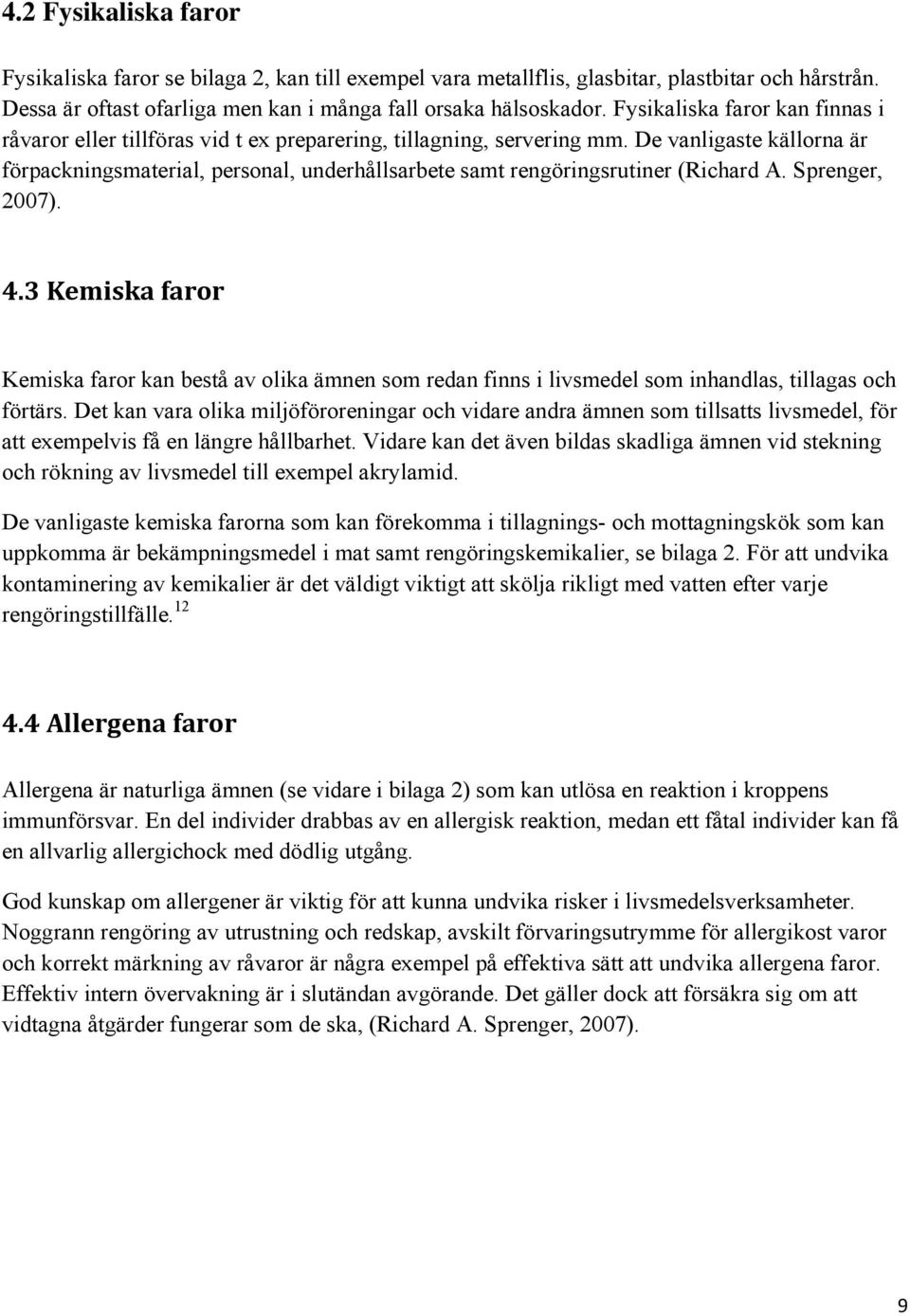 De vanligaste källorna är förpackningsmaterial, personal, underhållsarbete samt rengöringsrutiner (Richard A. Sprenger, 2007). 4.