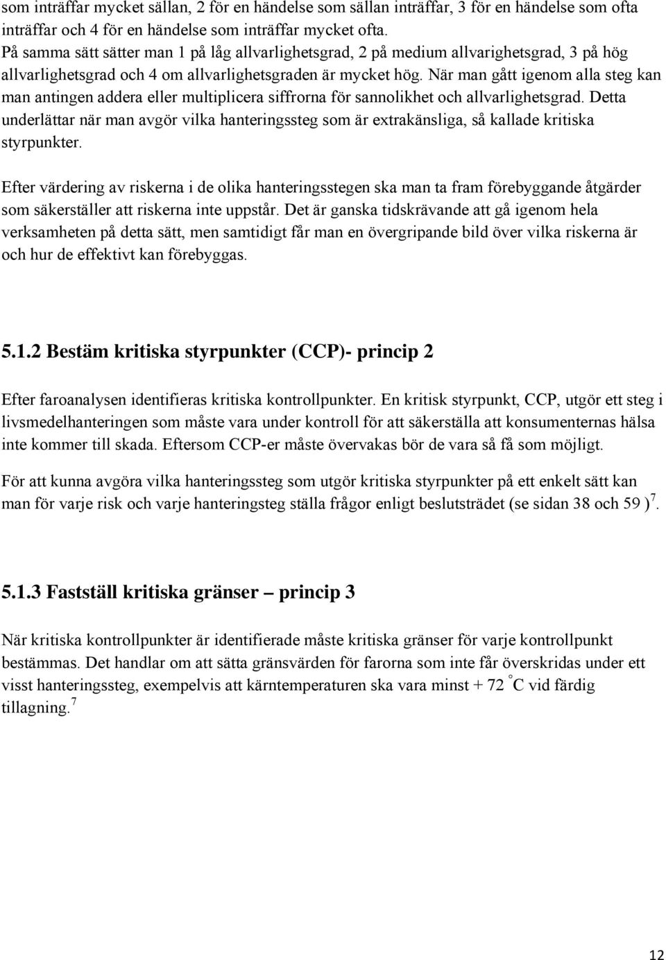 När man gått igenom alla steg kan man antingen addera eller multiplicera siffrorna för sannolikhet och allvarlighetsgrad.