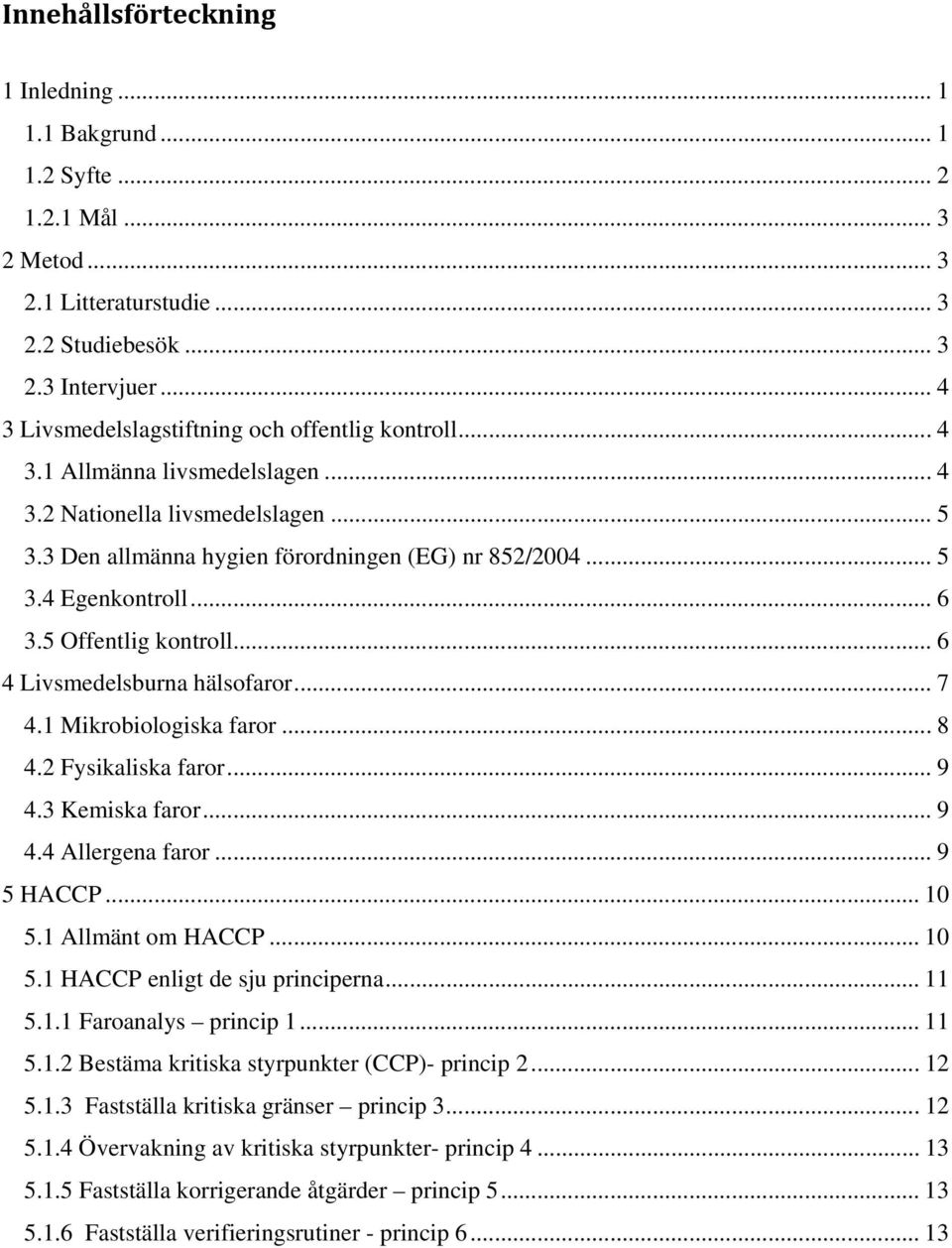 .. 6 3.5 Offentlig kontroll... 6 4 Livsmedelsburna hälsofaror... 7 4.1 Mikrobiologiska faror... 8 4.2 Fysikaliska faror... 9 4.3 Kemiska faror... 9 4.4 Allergena faror... 9 5 HACCP... 10 5.