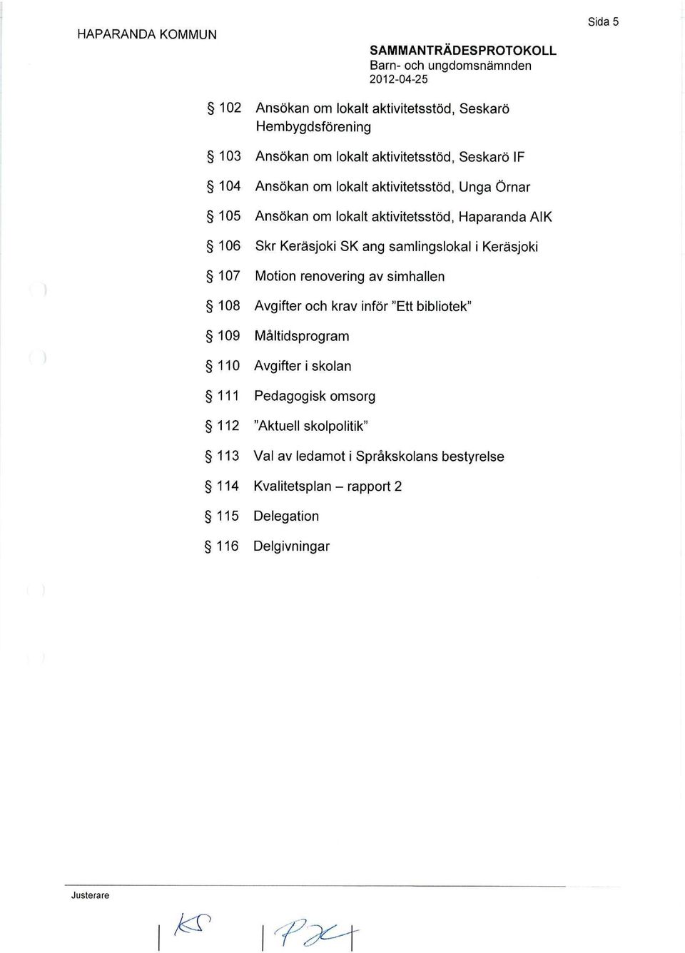 107 Motion renovering av simhallen 108 Avgifter och krav inför "Ett bibliotek" 109 Måltidsprogram 110 Avgifter i skolan 111 Pedagogisk