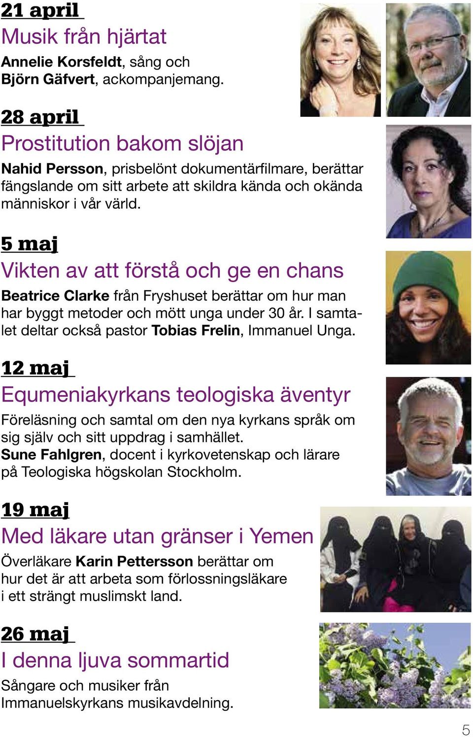 5 maj Vikten av att förstå och ge en chans Beatrice Clarke från Fryshuset berättar om hur man har byggt metoder och mött unga under 30 år. I samtalet deltar också pastor Tobias Frelin, Immanuel Unga.