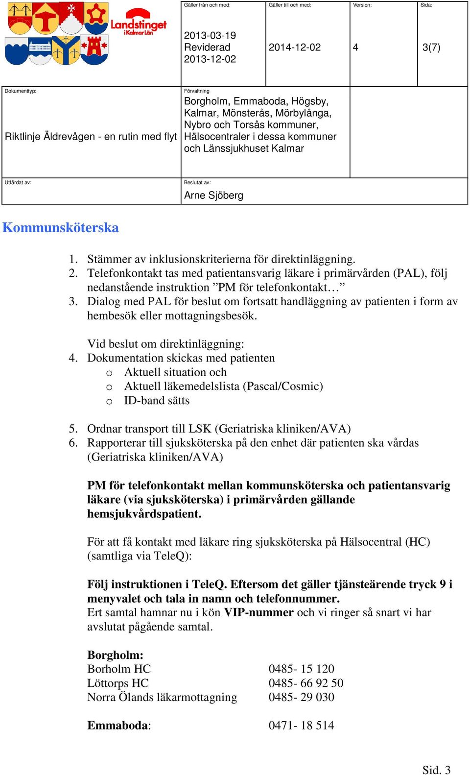 Dialog med PAL för beslut om fortsatt handläggning av patienten i form av hembesök eller mottagningsbesök. Vid beslut om direktinläggning: 4.