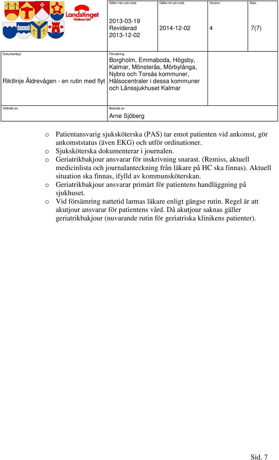 (Remiss, aktuell medicinlista och journalanteckning från läkare på HC ska finnas). Aktuell situation ska finnas, ifylld av kommunsköterskan.