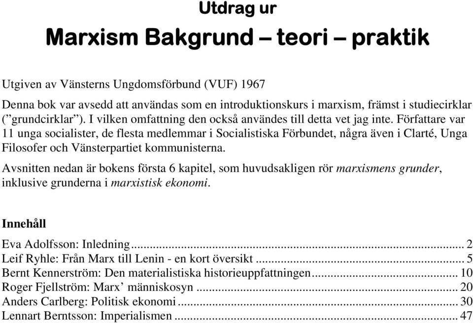 Författare var 11 unga socialister, de flesta medlemmar i Socialistiska Förbundet, några även i Clarté, Unga Filosofer och Vänsterpartiet kommunisterna.