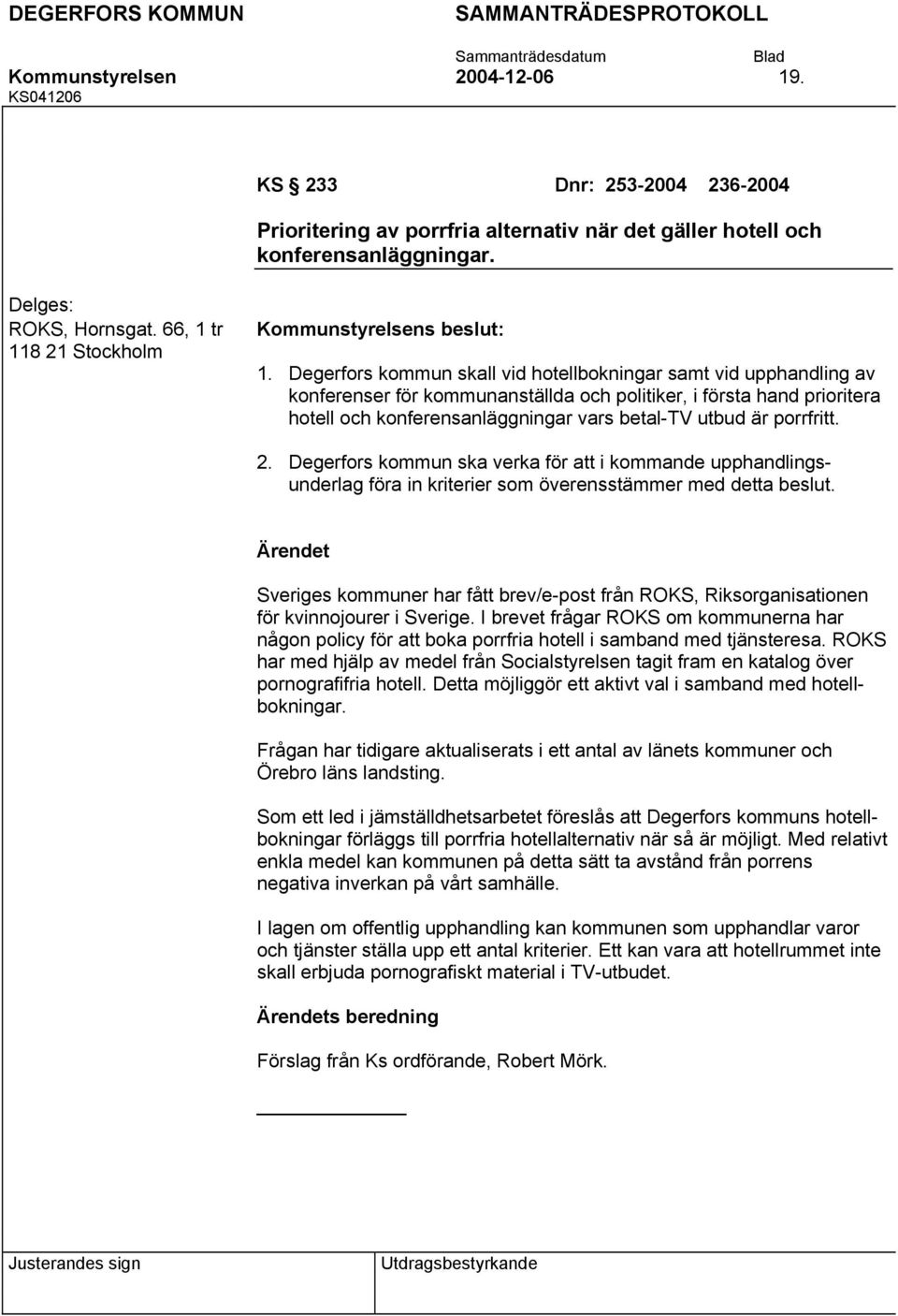 Degerfors kommun skall vid hotellbokningar samt vid upphandling av konferenser för kommunanställda och politiker, i första hand prioritera hotell och konferensanläggningar vars betal-tv utbud är