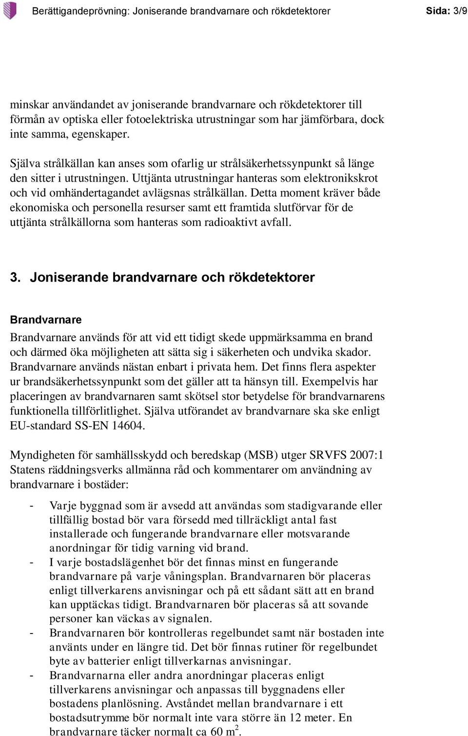 Uttjänta utrustningar hanteras som elektronikskrot och vid omhändertagandet avlägsnas strålkällan.