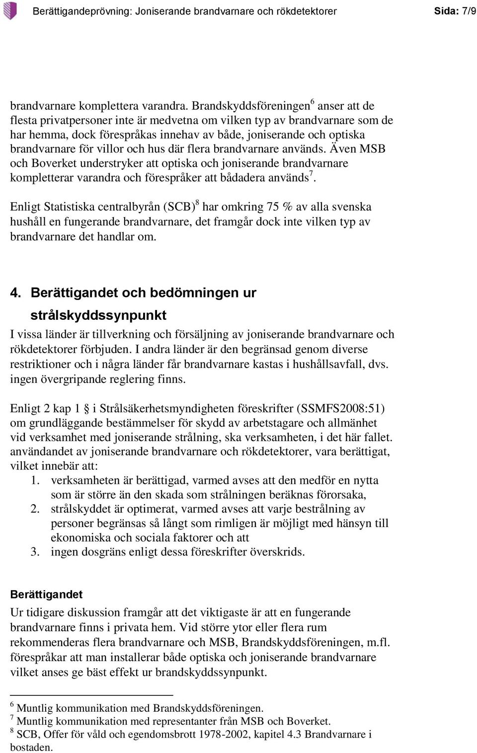 villor och hus där flera brandvarnare används. Även MSB och Boverket understryker att optiska och joniserande brandvarnare kompletterar varandra och förespråker att bådadera används 7.