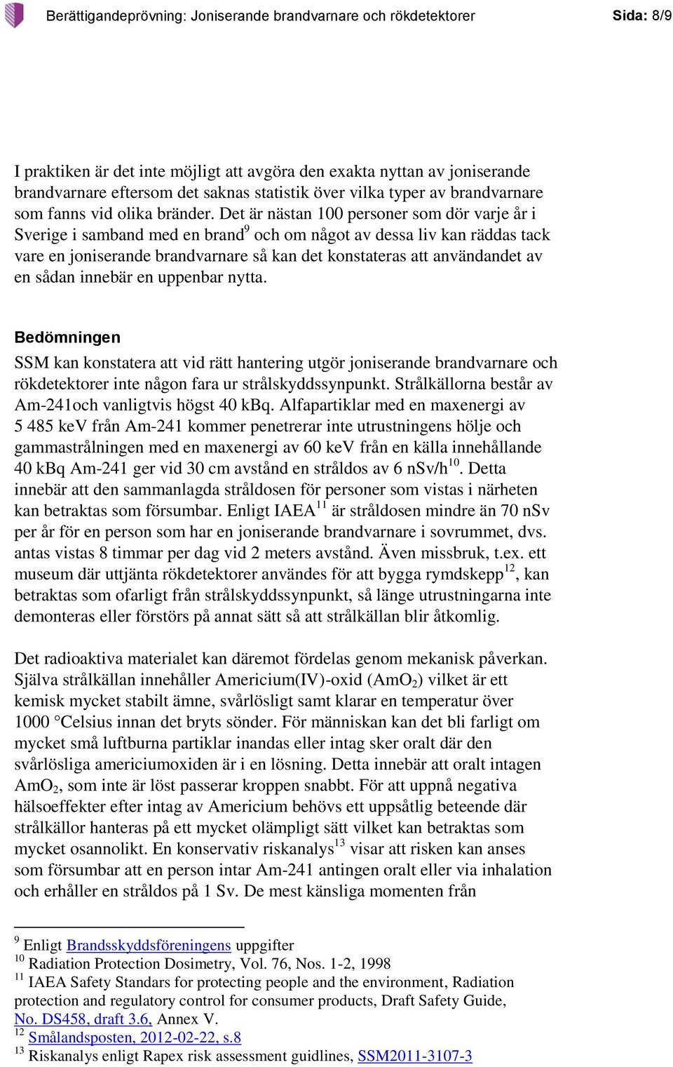 Det är nästan 100 personer som dör varje år i Sverige i samband med en brand 9 och om något av dessa liv kan räddas tack vare en joniserande brandvarnare så kan det konstateras att användandet av en