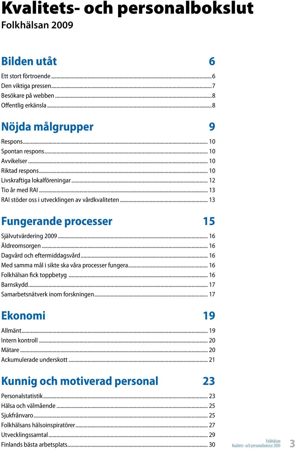 .. 16 Äldreomsorgen... 16 Dagvård och eftermiddagsvård... 16 Med samma mål i sikte ska våra processer fungera... 16 fick toppbetyg... 16 Barnskydd... 17 Samarbetsnätverk inom forskningen.