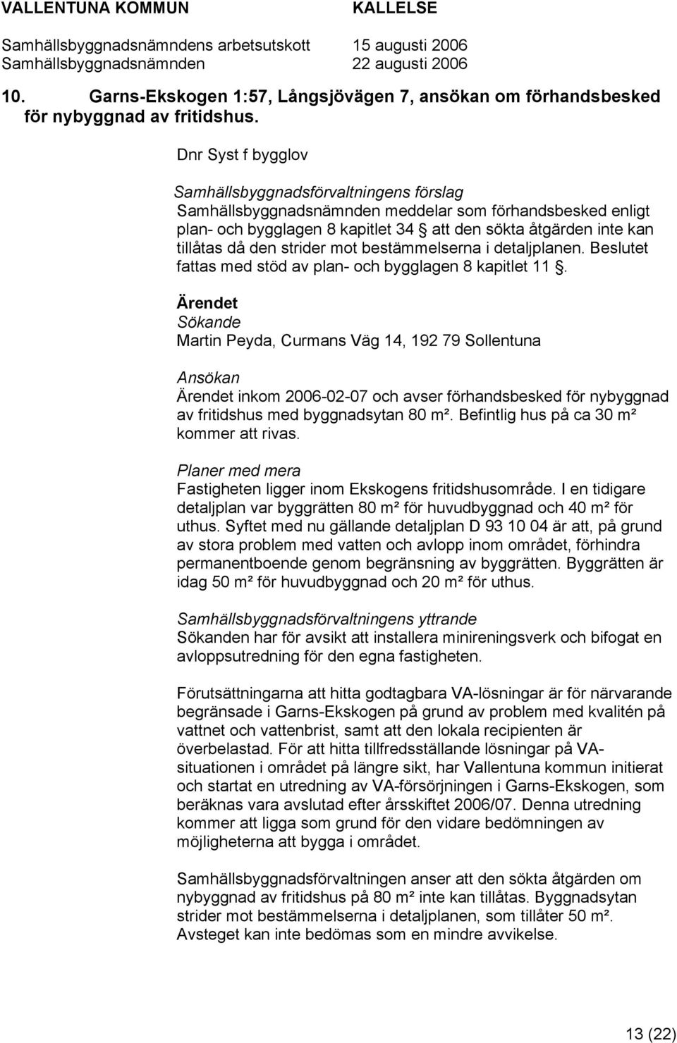 strider mot bestämmelserna i detaljplanen. Beslutet fattas med stöd av plan- och bygglagen 8 kapitlet 11.