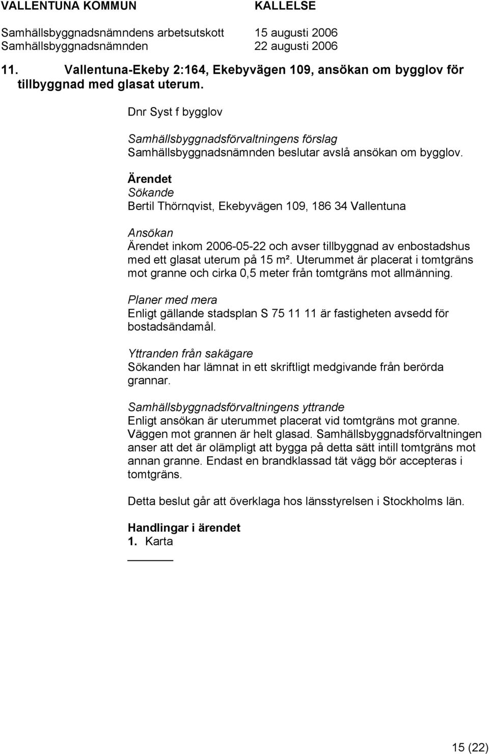 Sökande Bertil Thörnqvist, Ekebyvägen 109, 186 34 Vallentuna Ansökan inkom 2006-05-22 och avser tillbyggnad av enbostadshus med ett glasat uterum på 15 m².