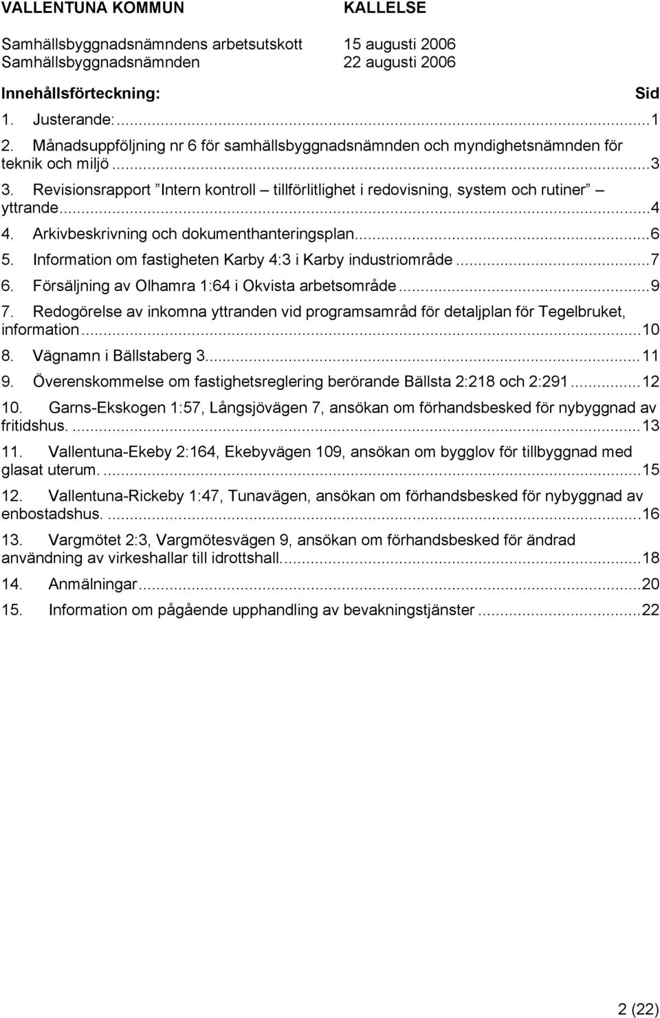 Information om fastigheten Karby 4:3 i Karby industriområde...7 6. Försäljning av Olhamra 1:64 i Okvista arbetsområde...9 7.