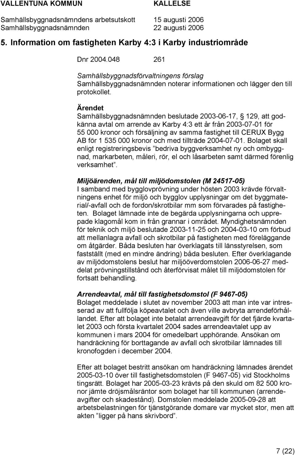 000 kronor och med tillträde 2004-07-01. Bolaget skall enligt registreringsbevis bedriva byggverksamhet ny och ombyggnad, markarbeten, måleri, rör, el och låsarbeten samt därmed förenlig verksamhet.