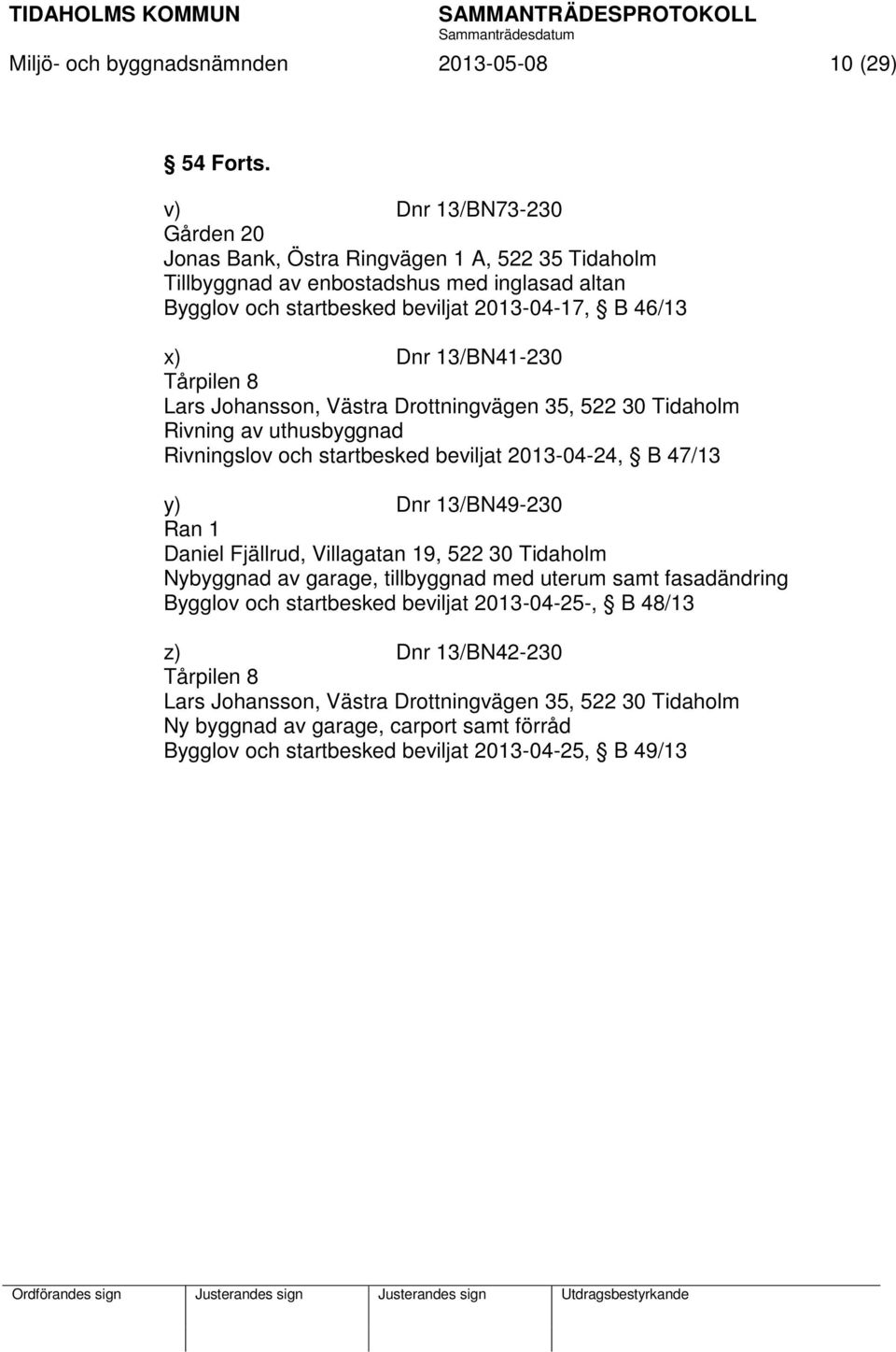 13/BN41-230 Tårpilen 8 Lars Johansson, Västra Drottningvägen 35, 522 30 Tidaholm Rivning av uthusbyggnad Rivningslov och startbesked beviljat 2013-04-24, B 47/13 y) Dnr 13/BN49-230 Ran 1 Daniel