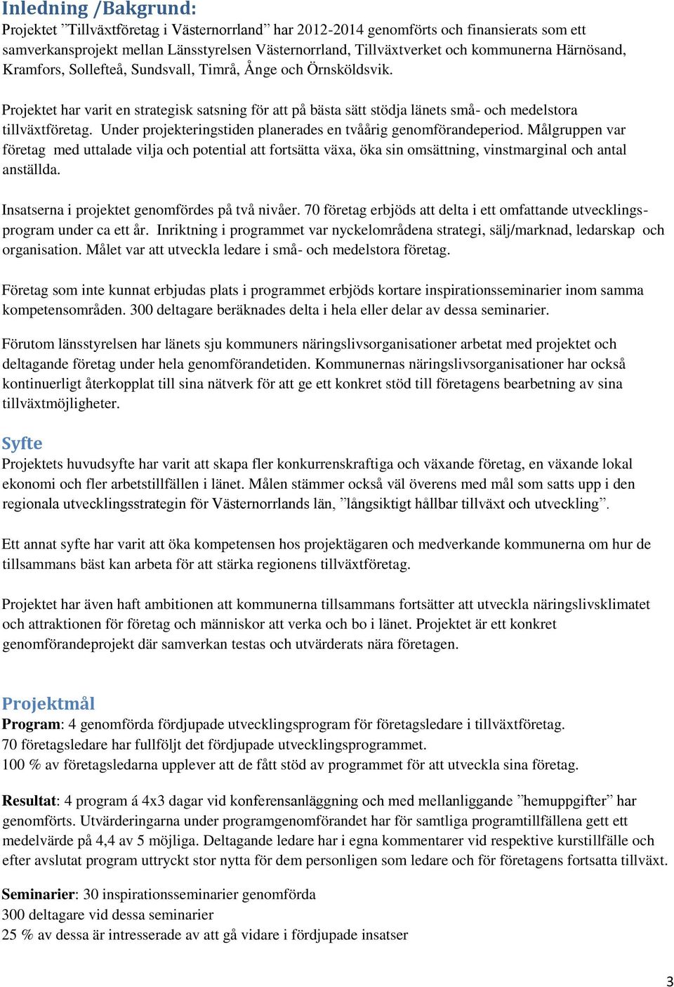 Under projekteringstiden planerades en tvåårig genomförandeperiod. Målgruppen var företag med uttalade vilja och potential att fortsätta växa, öka sin omsättning, vinstmarginal och antal anställda.