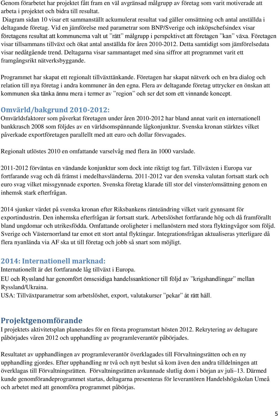 Vid en jämförelse med parametrar som BNP/Sverige och inköpschefsindex visar företagens resultat att kommunerna valt ut rätt målgrupp i perspektivet att företagen kan växa.