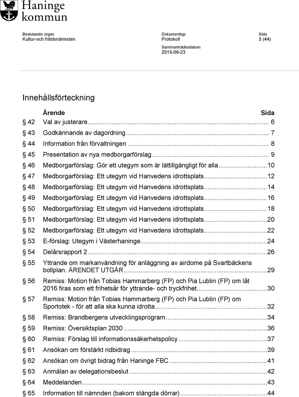 ..12 48 Medborgarförslag: Ett utegym vid Hanvedens idrottsplats...14 49 Medborgarförslag: Ett utegym vid Hanvedens idrottsplats...16 50 Medborgarförslag: Ett utegym vid Hanvedens idrottsplats.