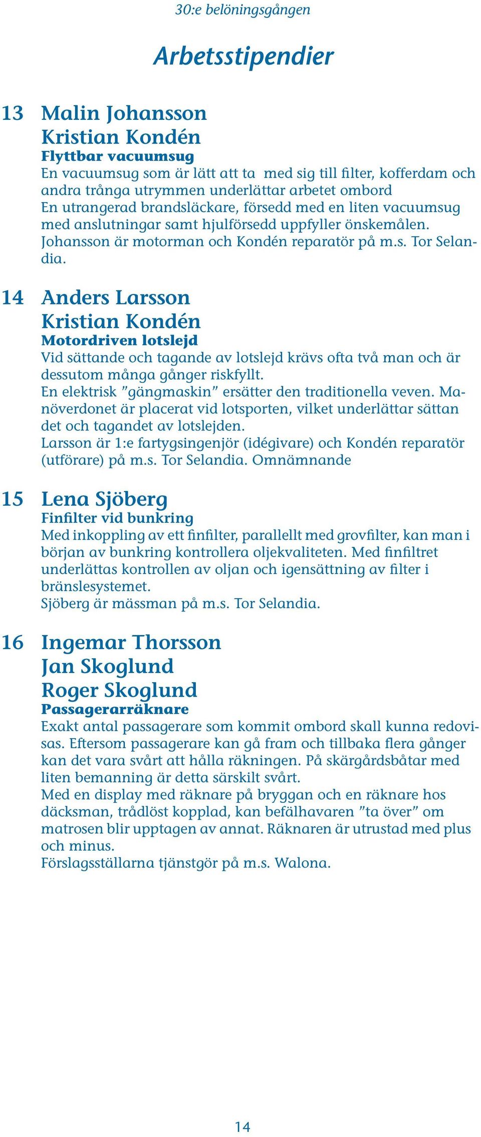14 Anders Larsson Kristian Kondén Motordriven lotslejd Vid sättande och tagande av lotslejd krävs ofta två man och är dessutom många gånger riskfyllt.