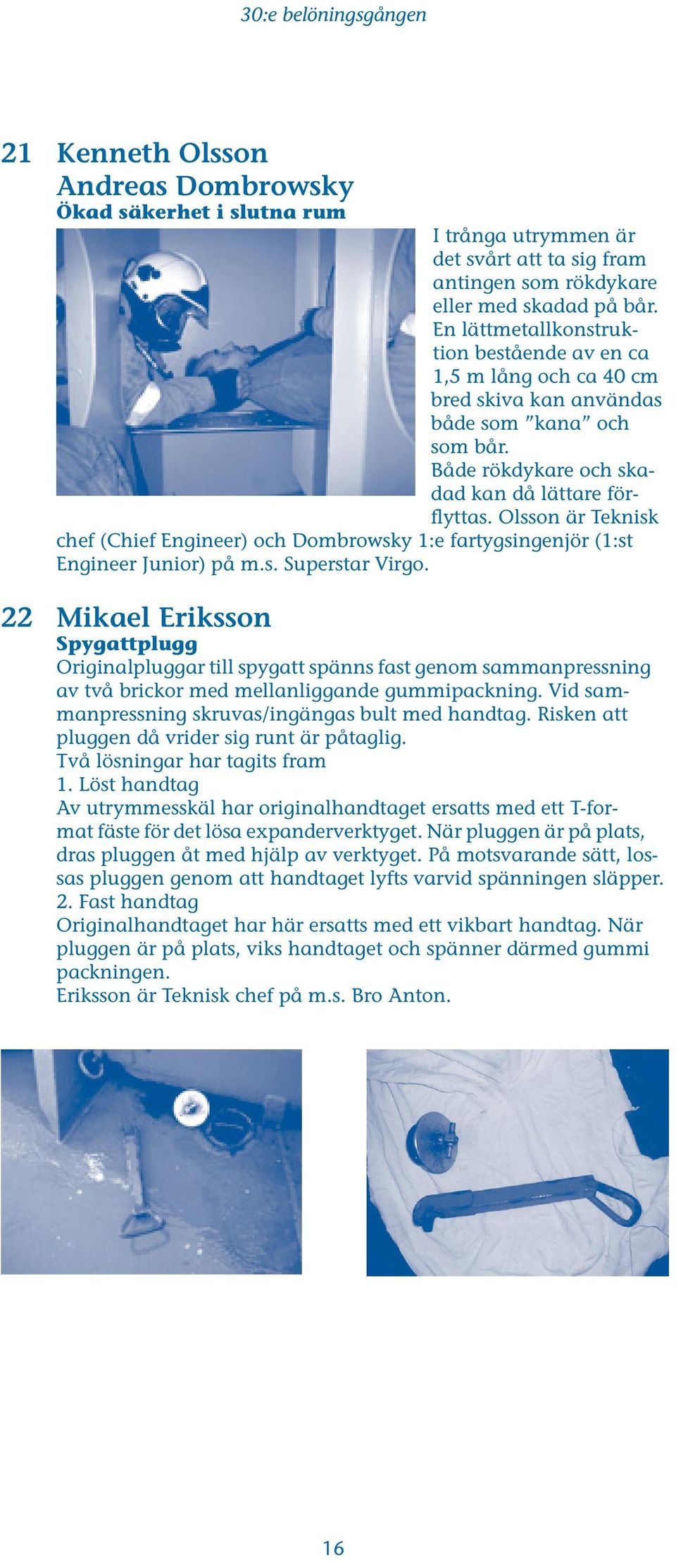 Olsson är Teknisk chef (Chief Engineer) och Dombrowsky 1:e fartygsingenjör (1:st Engineer Junior) på m.s. Superstar Virgo.