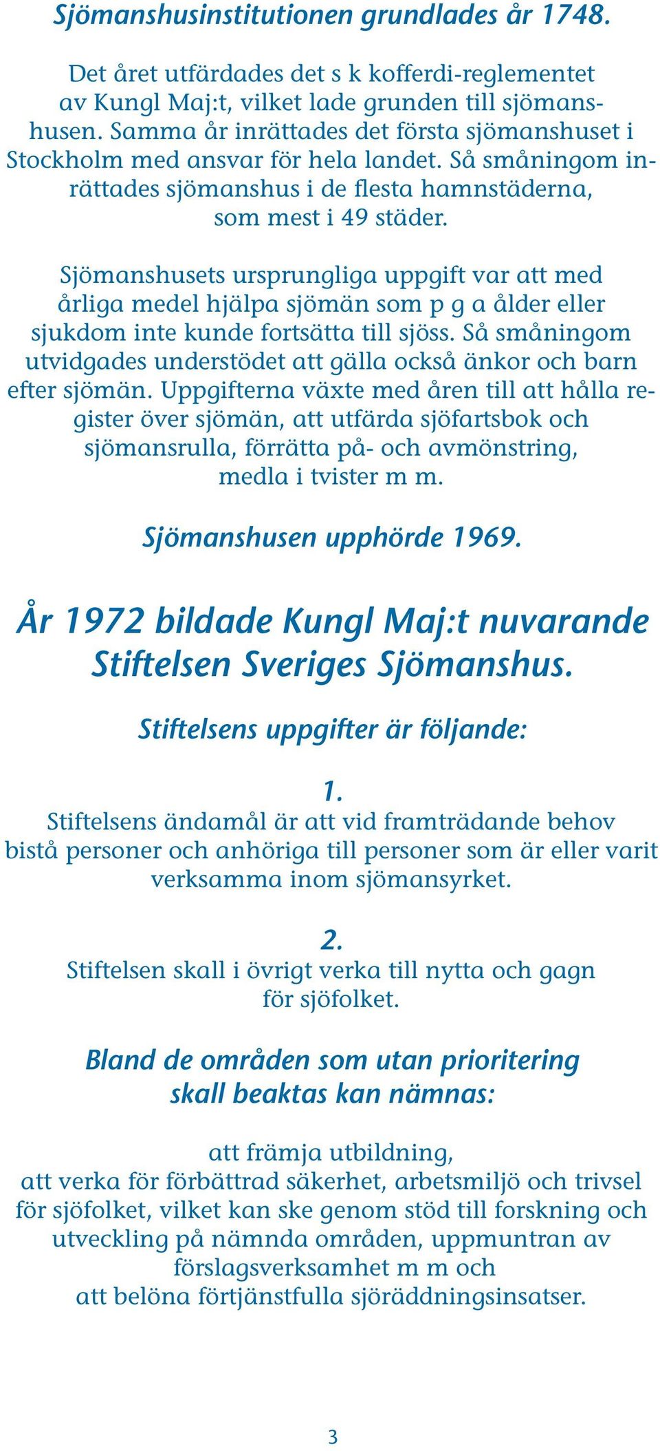 Sjömanshusets ursprungliga uppgift var att med årliga medel hjälpa sjömän som p g a ålder eller sjukdom inte kunde fortsätta till sjöss.