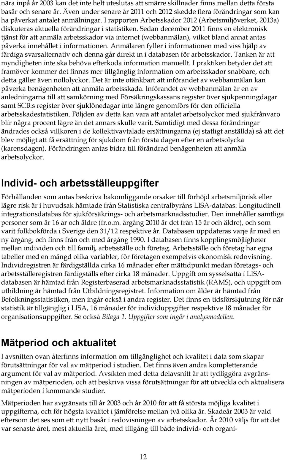 I rapporten Arbetsskador 2012 (Arbetsmiljöverket, 2013a) diskuteras aktuella förändringar i statistiken.