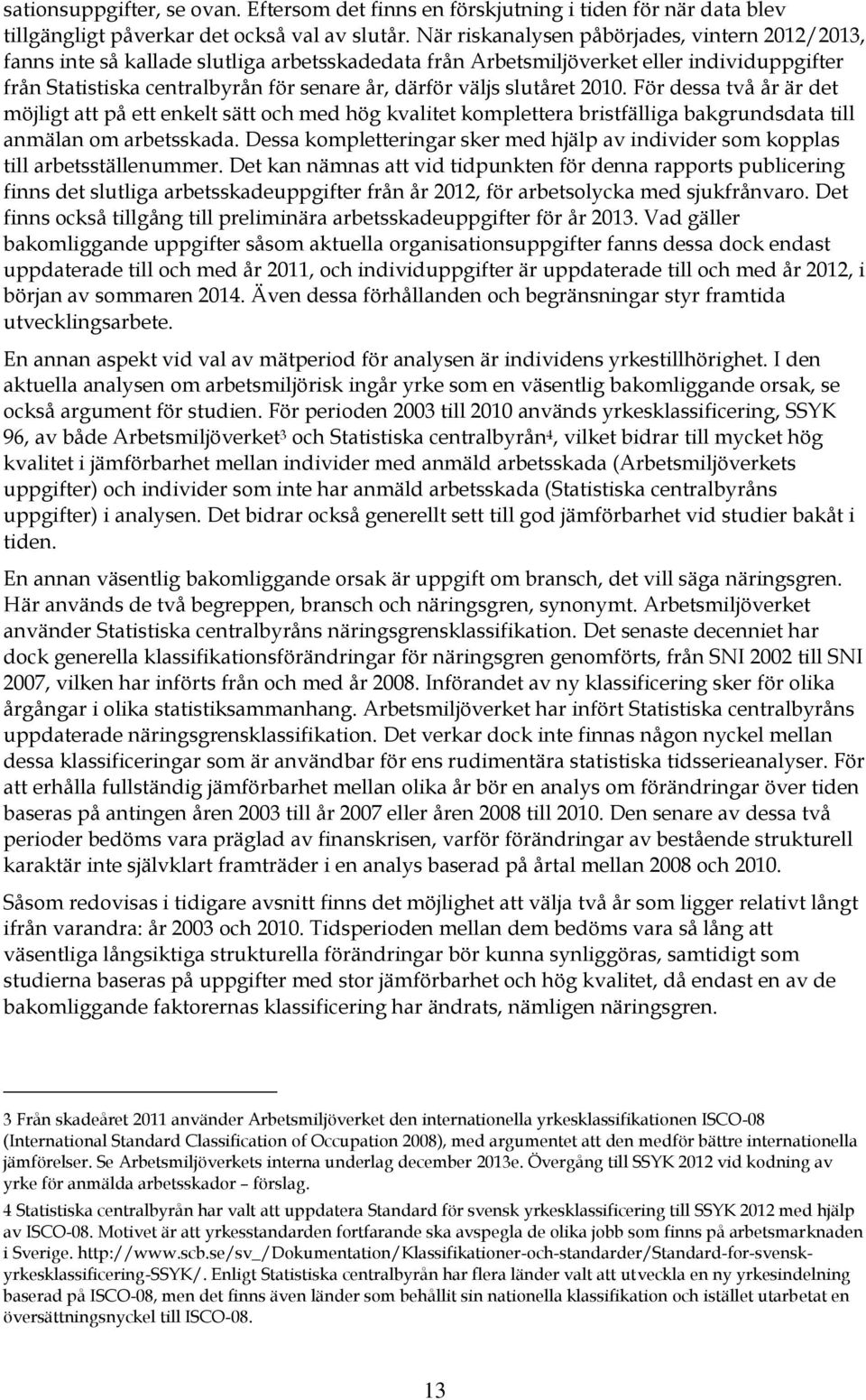 slutåret 2010. För dessa två år är det möjligt att på ett enkelt sätt och med hög kvalitet komplettera bristfälliga bakgrundsdata till anmälan om arbetsskada.