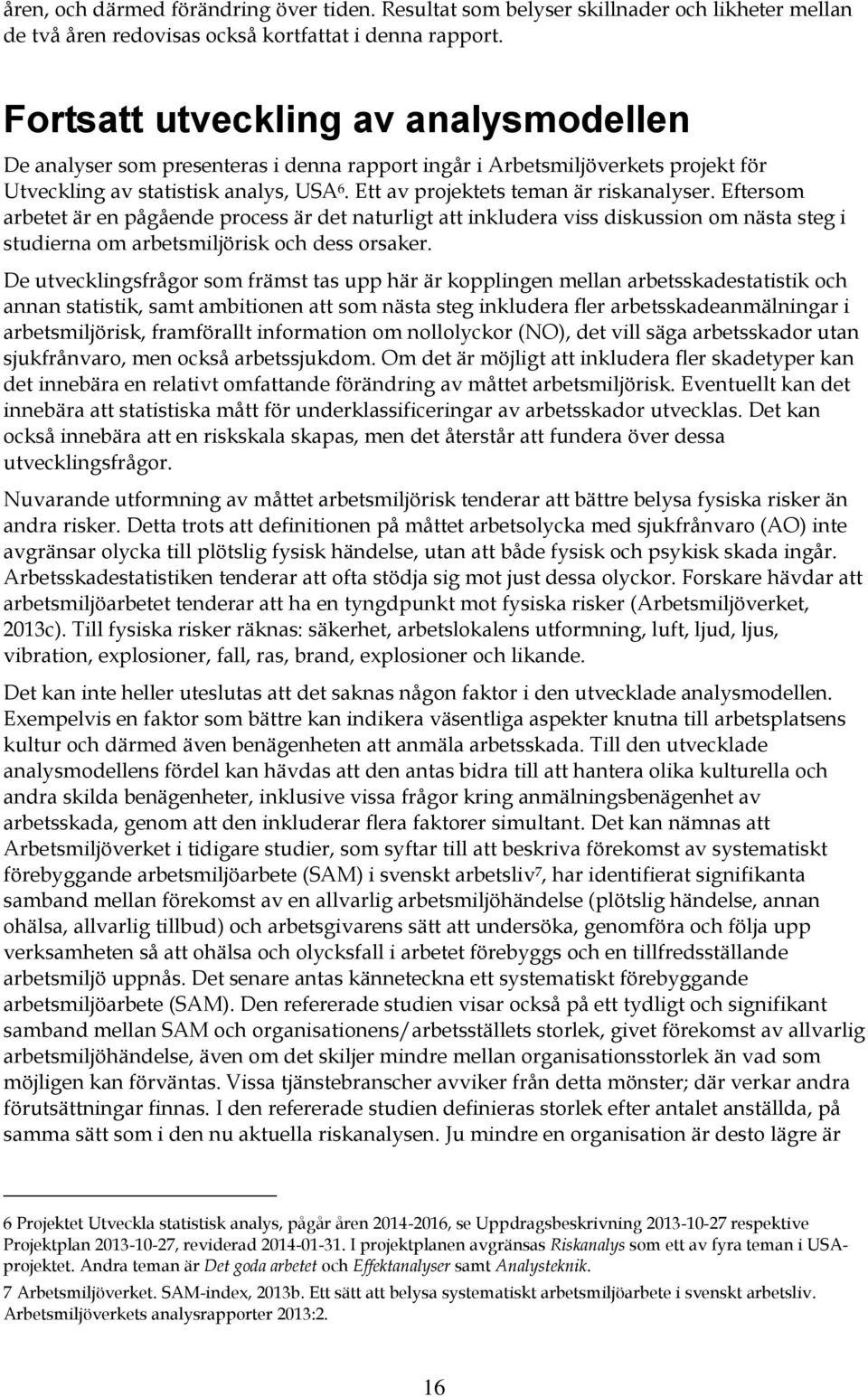 Ett av projektets teman är riskanalyser. Eftersom arbetet är en pågående process är det naturligt att inkludera viss diskussion om nästa steg i studierna om arbetsmiljörisk och dess orsaker.