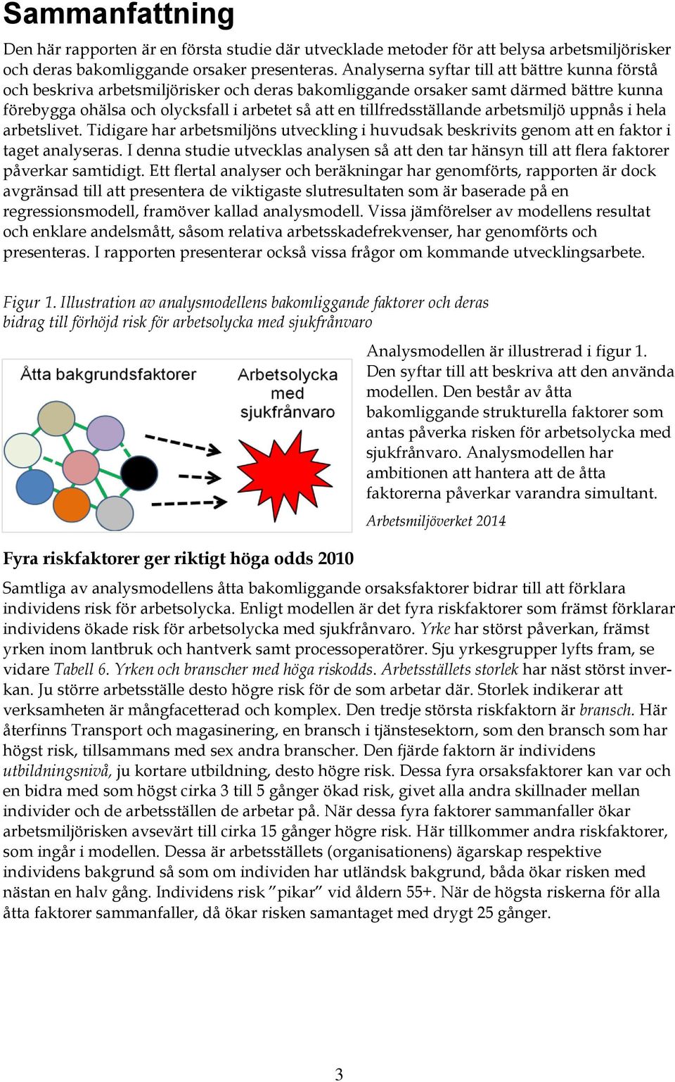 tillfredsställande arbetsmiljö uppnås i hela arbetslivet. Tidigare har arbetsmiljöns utveckling i huvudsak beskrivits genom att en faktor i taget analyseras.