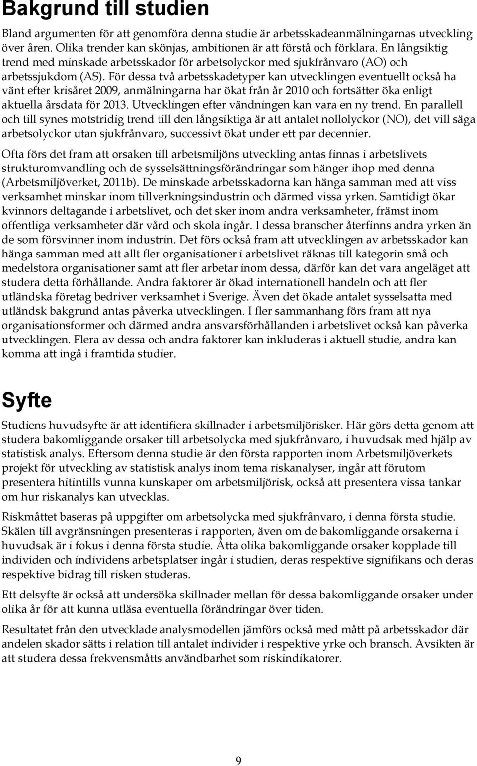 För dessa två arbetsskadetyper kan utvecklingen eventuellt också ha vänt efter krisåret 2009, anmälningarna har ökat från år 2010 och fortsätter öka enligt aktuella årsdata för 2013.