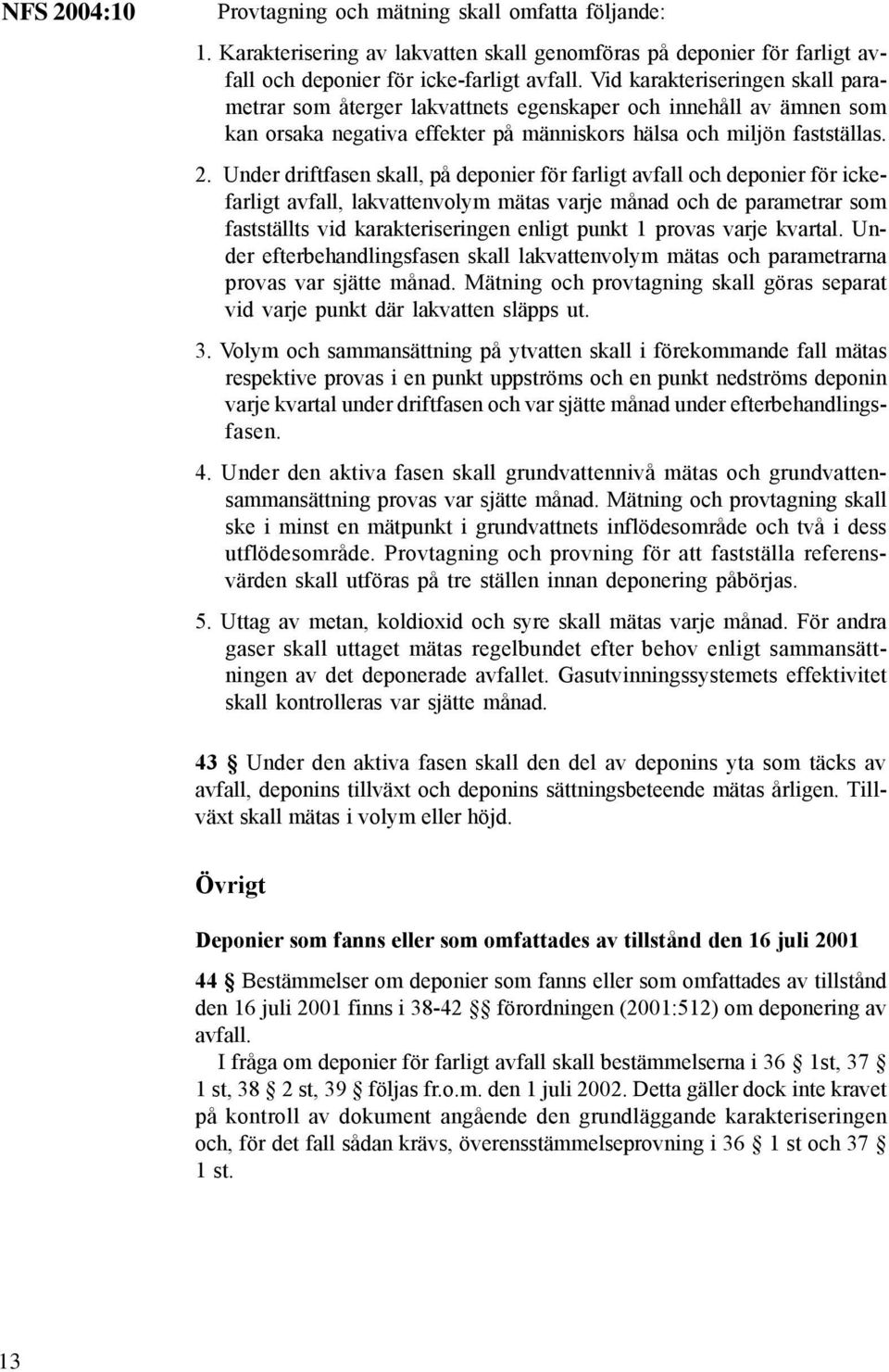 Under driftfasen skall, på deponier för farligt avfall och deponier för ickefarligt avfall, lakvattenvolym mätas varje månad och de parametrar som fastställts vid karakteriseringen enligt punkt 1