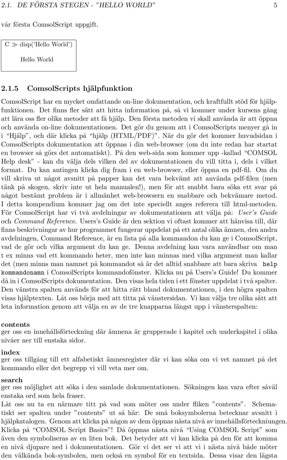 Den första metoden vi skall använda är att öppna och använda on-line dokumentationen. Det gör du genom att i ComsolScripts menyer gå in i Hjälp, och där klicka på hjälp (HTML/PDF).