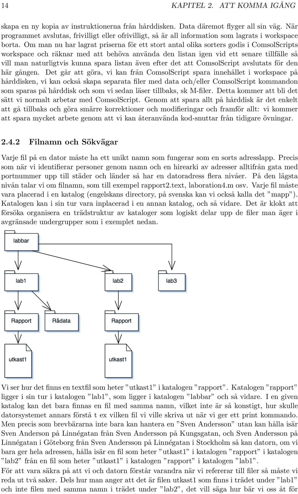 Om man nu har lagrat priserna för ett stort antal olika sorters godis i ComsolScripts workspace och räknar med att behöva använda den listan igen vid ett senare tillfälle så vill man naturligtvis