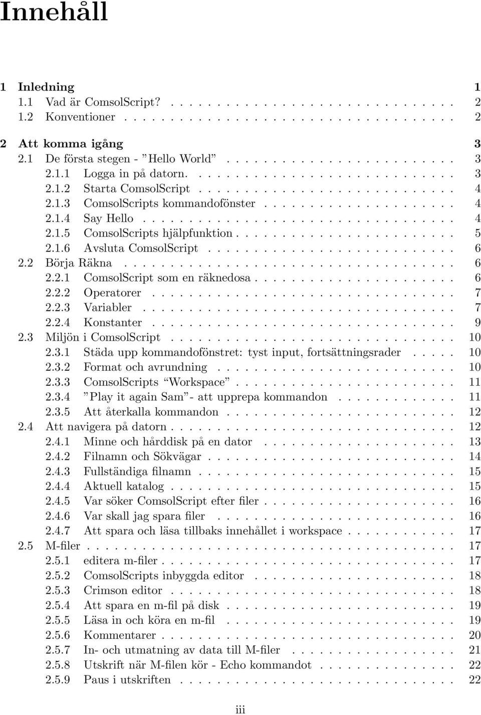 ....................... 5 2.1.6 Avsluta ComsolScript........................... 6 2.2 Börja Räkna.................................... 6 2.2.1 ComsolScript som en räknedosa...................... 6 2.2.2 Operatorer.