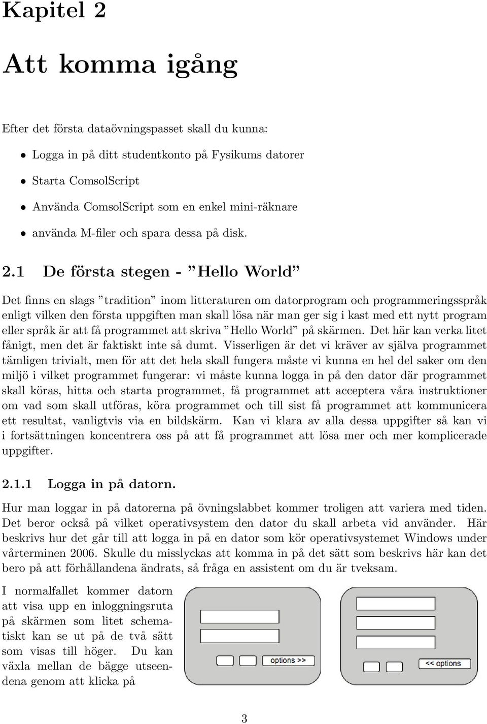 1 De första stegen - Hello World Det finns en slags tradition inom litteraturen om datorprogram och programmeringsspråk enligt vilken den första uppgiften man skall lösa när man ger sig i kast med