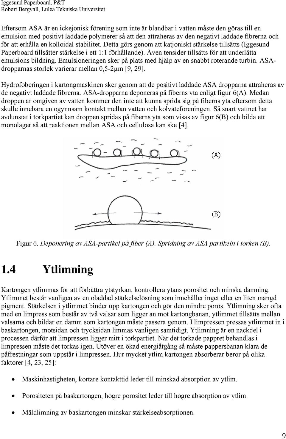 Även tensider tillsätts för att underlätta emulsions bildning. Emulsioneringen sker på plats med hjälp av en snabbt roterande turbin. ASAdropparnas storlek varierar mellan 0,5-2µm [9, 29].