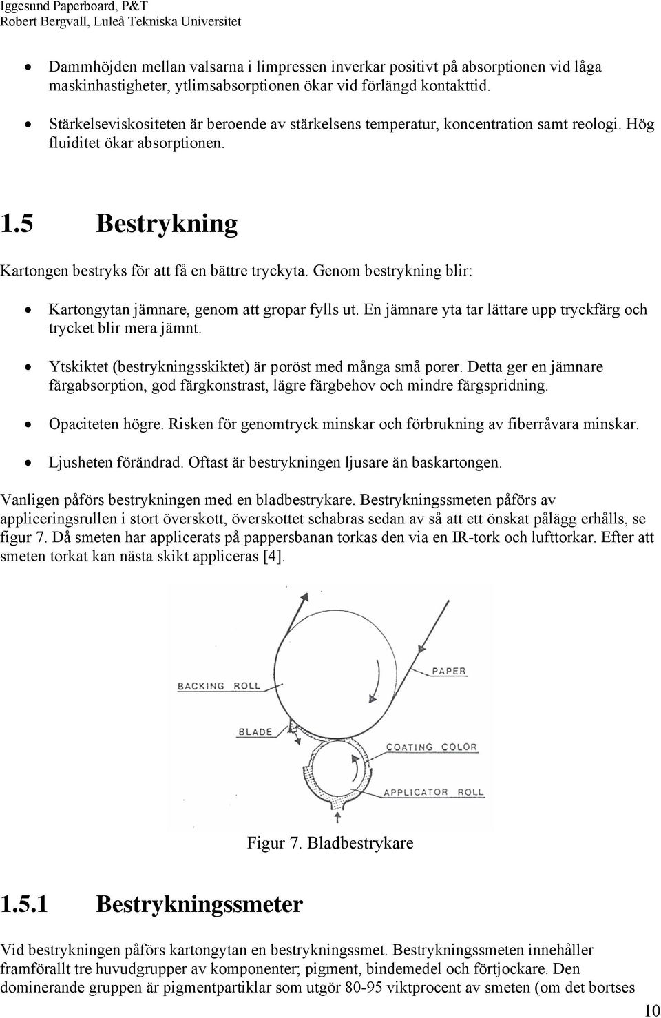 Genom bestrykning blir: Kartongytan jämnare, genom att gropar fylls ut. En jämnare yta tar lättare upp tryckfärg och trycket blir mera jämnt.