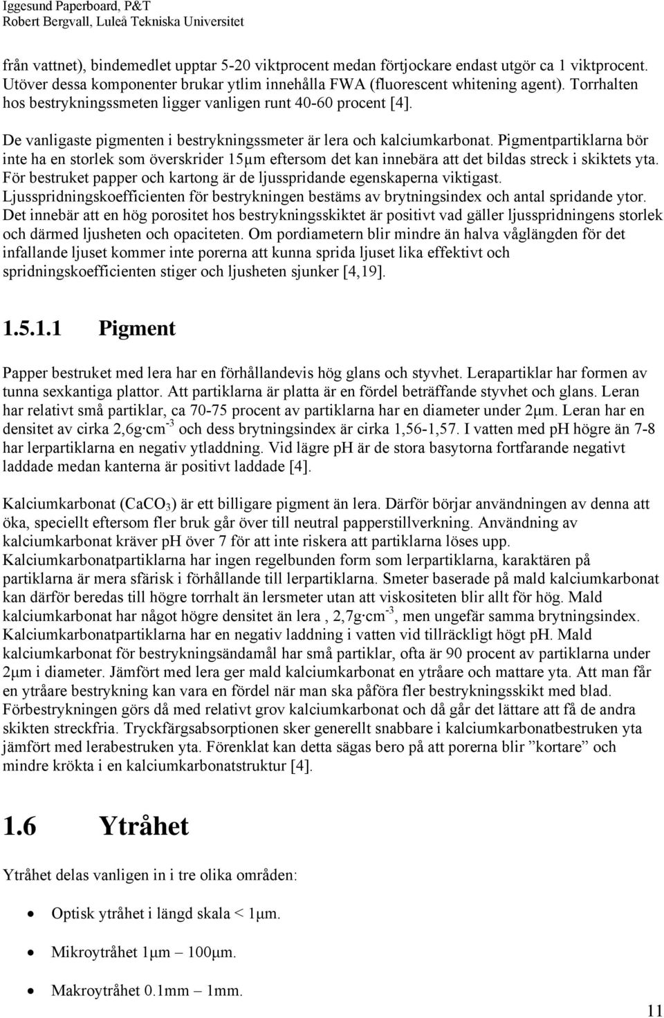 Pigmentpartiklarna bör inte ha en storlek som överskrider 15µm eftersom det kan innebära att det bildas streck i skiktets yta.