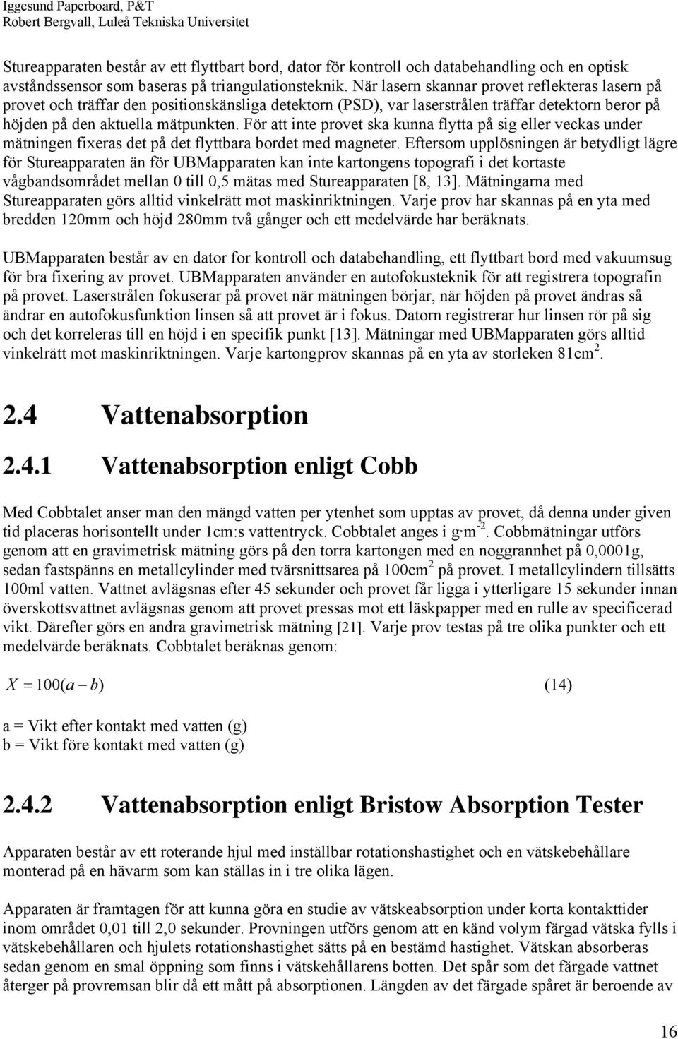 För att inte provet ska kunna flytta på sig eller veckas under mätningen fixeras det på det flyttbara bordet med magneter.