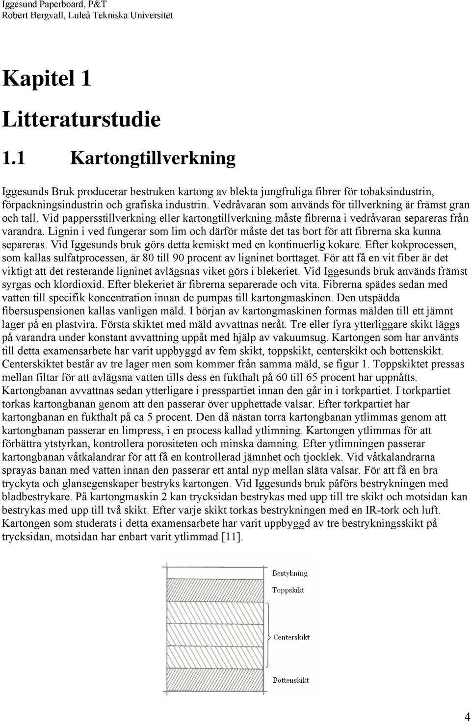 Lignin i ved fungerar som lim och därför måste det tas bort för att fibrerna ska kunna separeras. Vid Iggesunds bruk görs detta kemiskt med en kontinuerlig kokare.