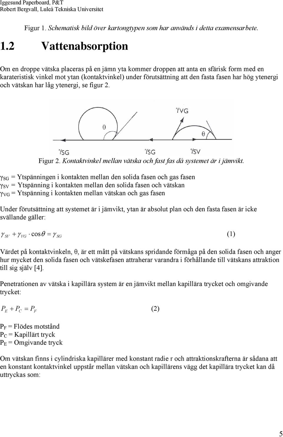 2 Vattenabsorption Om en droppe vätska placeras på en jämn yta kommer droppen att anta en sfärisk form med en karateristisk vinkel mot ytan (kontaktvinkel) under förutsättning att den fasta fasen har