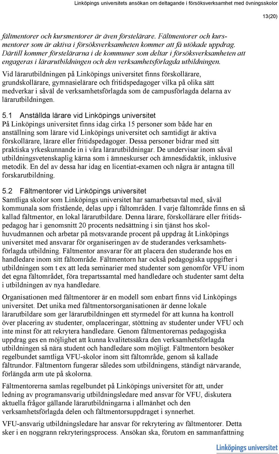 Därtill kommer förstelärarna i de kommuner som deltar i försöksverksamheten att engageras i lärarutbildningen och den verksamhetsförlagda utbildningen.