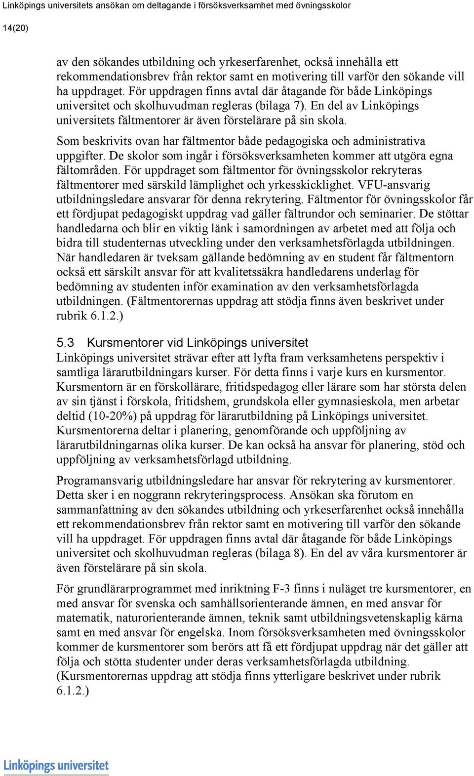 En del av Linköpings universitets fältmentorer är även förstelärare på sin skola. Som beskrivits ovan har fältmentor både pedagogiska och administrativa uppgifter.