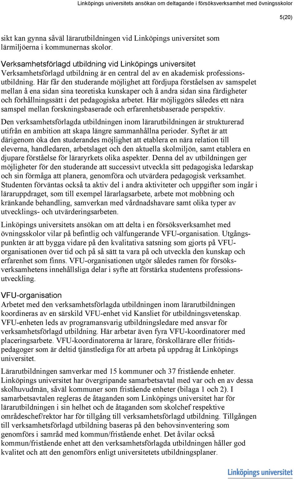 Här får den studerande möjlighet att fördjupa förståelsen av samspelet mellan å ena sidan sina teoretiska kunskaper och å andra sidan sina färdigheter och förhållningssätt i det pedagogiska arbetet.