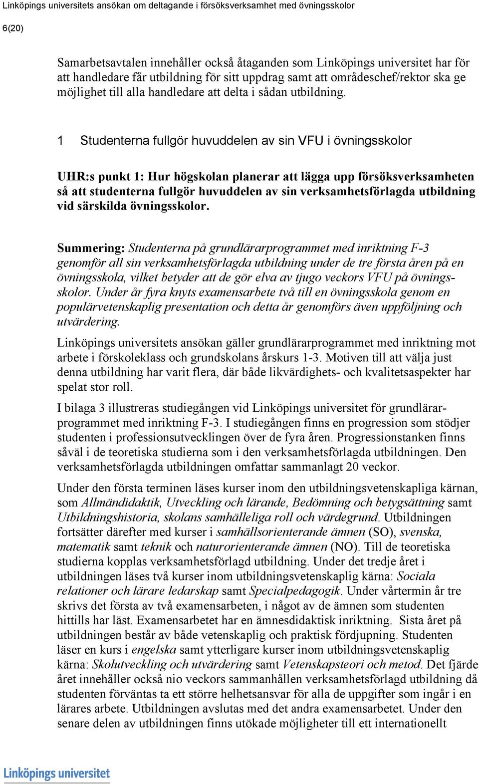 1 Studenterna fullgör huvuddelen av sin VFU i övningsskolor UHR:s punkt 1: Hur högskolan planerar att lägga upp försöksverksamheten så att studenterna fullgör huvuddelen av sin verksamhetsförlagda