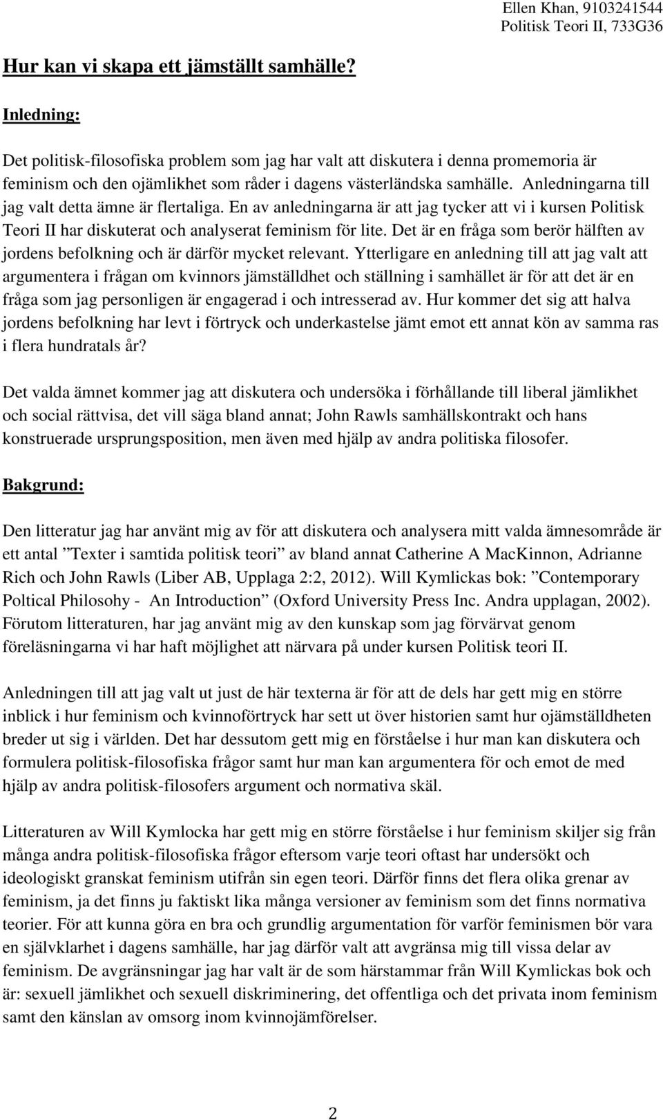 Anledningarna till jag valt detta ämne är flertaliga. En av anledningarna är att jag tycker att vi i kursen Politisk Teori II har diskuterat och analyserat feminism för lite.