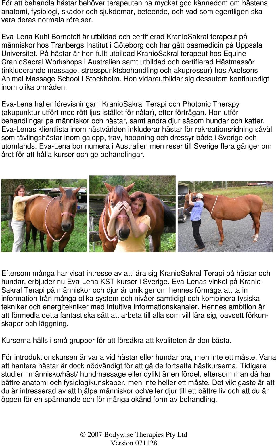 På hästar är hon fullt utbildad KranioSakral terapeut hos Equine CranioSacral Workshops i Australien samt utbildad och certifierad Hästmassör (inkluderande massage, stresspunktsbehandling och