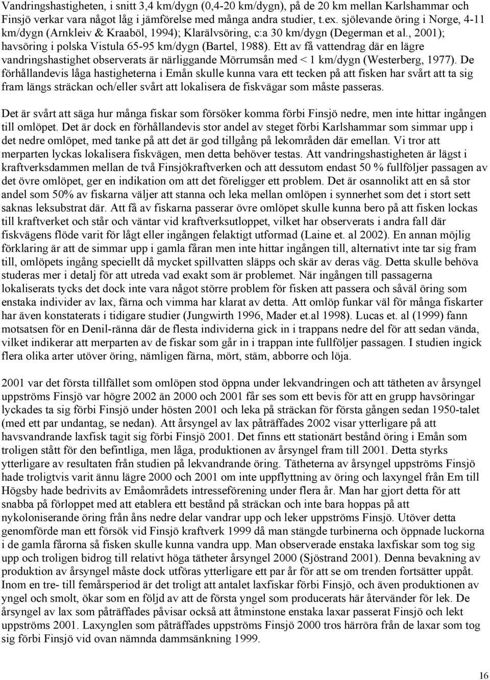 Ett av få vattendrag där en lägre vandringshastighet observerats är närliggande Mörrumsån med < 1 km/dygn (Westerberg, 1977).